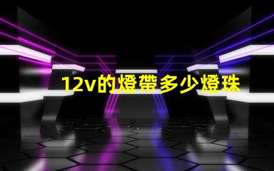 12v的燈帶多少燈珠 12v燈帶多少瓦